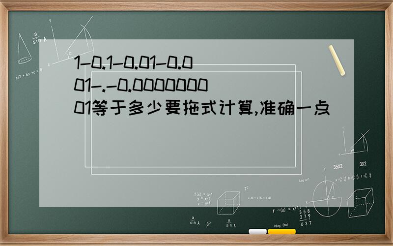 1-0.1-0.01-0.001-.-0.000000001等于多少要拖式计算,准确一点