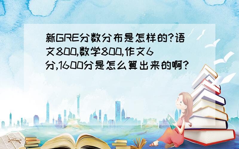 新GRE分数分布是怎样的?语文800,数学800,作文6分,1600分是怎么算出来的啊?