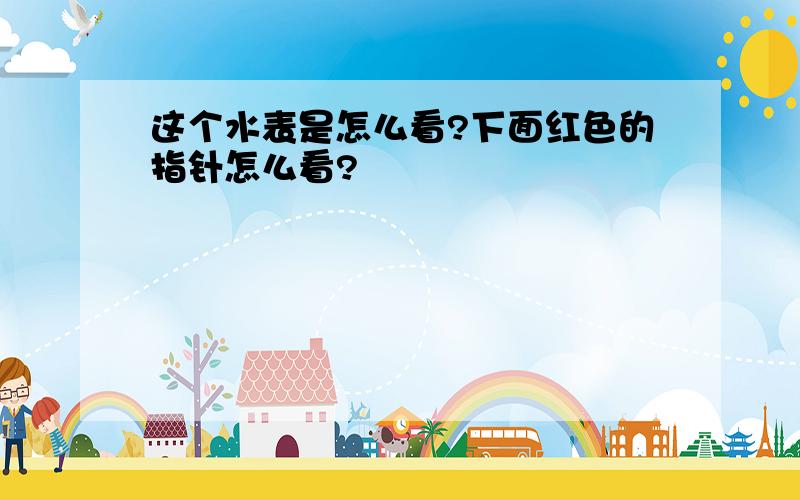 这个水表是怎么看?下面红色的指针怎么看?