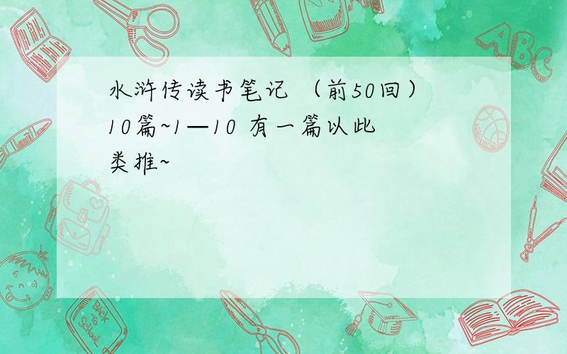 水浒传读书笔记 （前50回）10篇~1—10 有一篇以此类推~