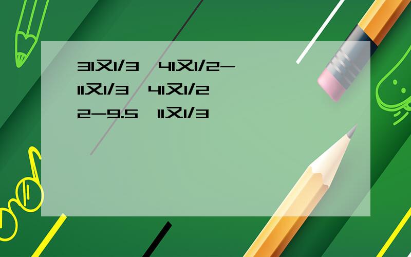 31又1/3×41又1/2-11又1/3×41又1/2×2-9.5×11又1/3