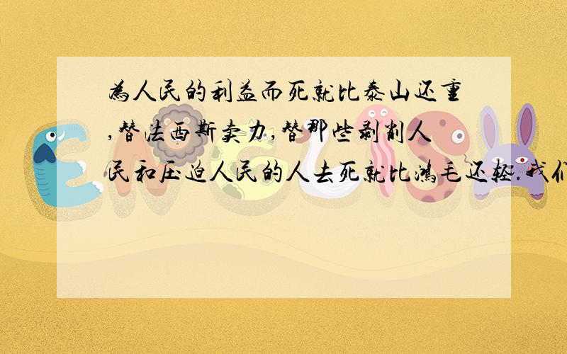 为人民的利益而死就比泰山还重,替法西斯卖力,替那些剥削人民和压迫人民的人去死就比鸿毛还轻.我们的同志在困难的时候,要看到成绩,要看到光明,要提高我们的勇气.______________________________