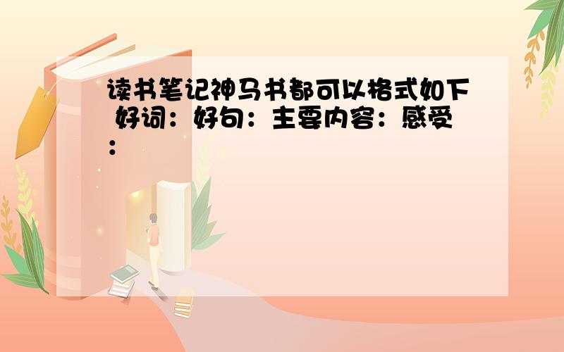 读书笔记神马书都可以格式如下 好词：好句：主要内容：感受：