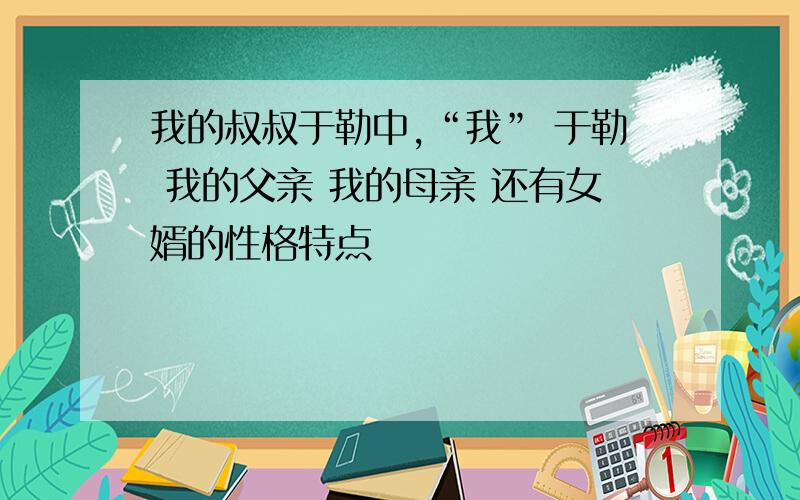 我的叔叔于勒中,“我” 于勒 我的父亲 我的母亲 还有女婿的性格特点