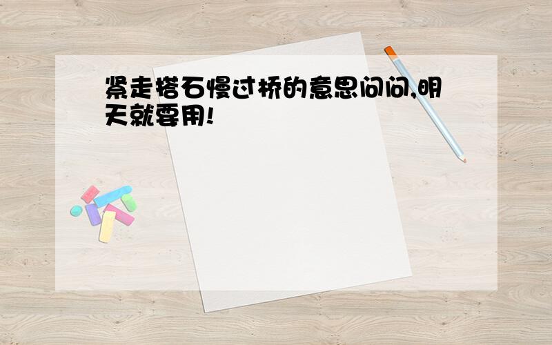 紧走搭石慢过桥的意思问问,明天就要用!