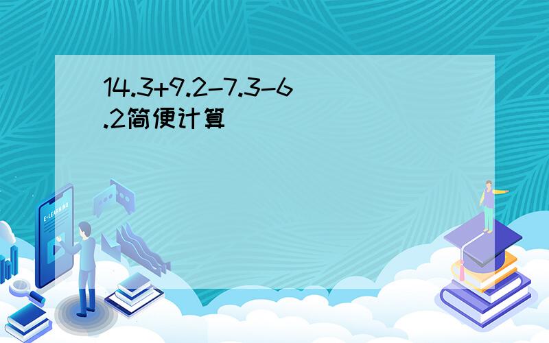 14.3+9.2-7.3-6.2简便计算