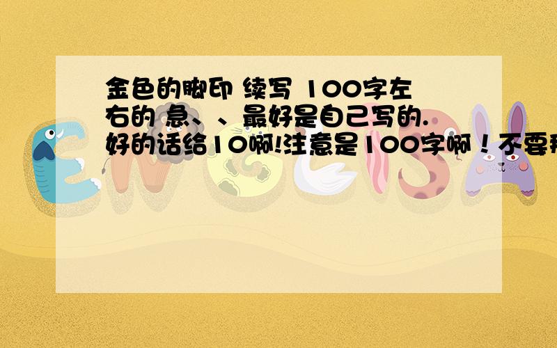 金色的脚印 续写 100字左右的 急、、最好是自己写的.好的话给10啊!注意是100字啊！不要那么多的