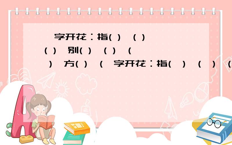 一字开花：指( )、( )、( ),别( )、( )、( ),方( )、(一字开花：指(  )、(  )、( ),别(  )、(   )、(   ),方(  )、(    )、(   )