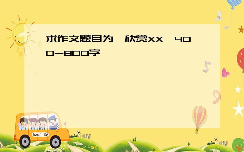 求作文题目为《欣赏XX》400-800字,