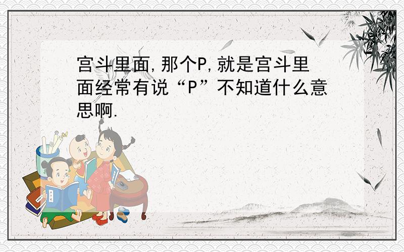 宫斗里面,那个P,就是宫斗里面经常有说“P”不知道什么意思啊.