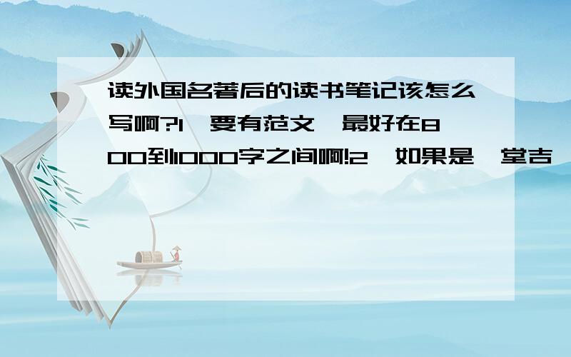 读外国名著后的读书笔记该怎么写啊?1、要有范文,最好在800到1000字之间啊!2、如果是《堂吉珂德》最好3、如果没有《堂吉珂德》其他的外国名著也可以啊!