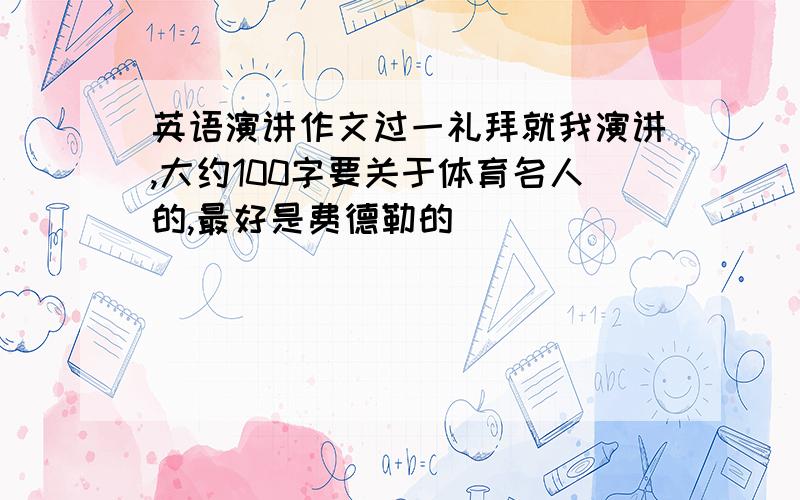 英语演讲作文过一礼拜就我演讲,大约100字要关于体育名人的,最好是费德勒的