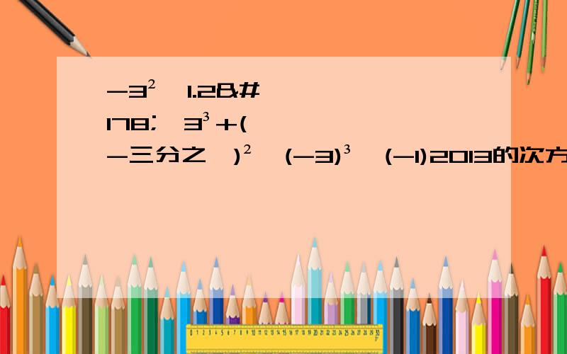 -3²×1.2²÷3³+(-三分之一)²×(-3)³÷(-1)2013的次方怎么做来着?