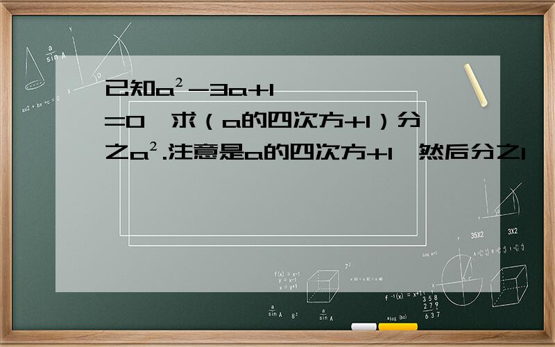 已知a²-3a+1=0,求（a的四次方+1）分之a².注意是a的四次方+1,然后分之1