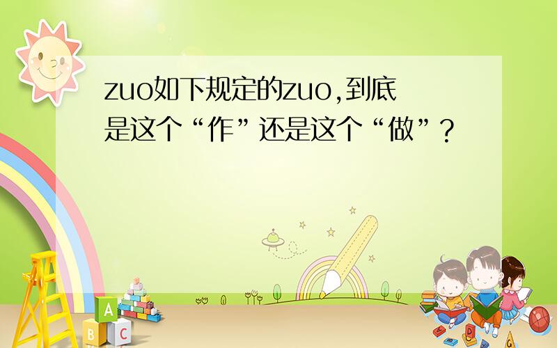 zuo如下规定的zuo,到底是这个“作”还是这个“做”?