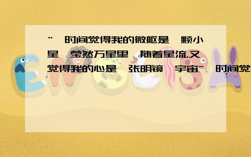 “一时间觉得我的微躯是一颗小星,莹然万星里,随着星流.又觉得我的心是一张明镜,宇宙“一时间觉得我的微躯是一颗小星,莹然万星里,随着星流.又觉得我的心是一张明镜,宇宙的万星,在里面