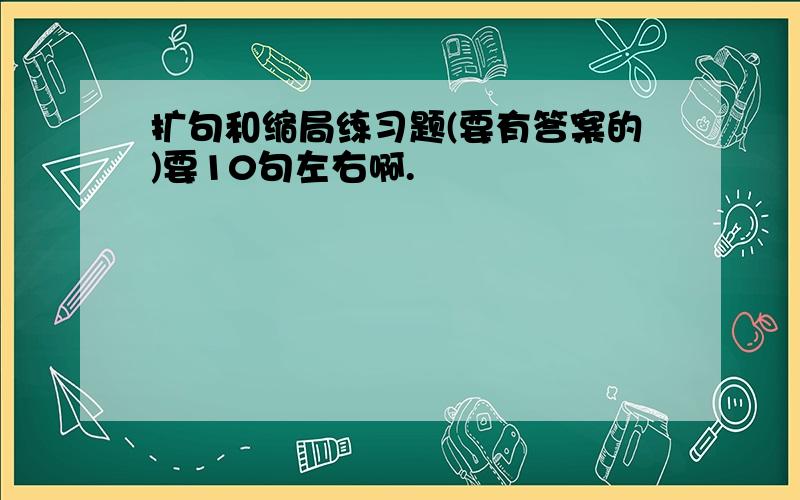 扩句和缩局练习题(要有答案的)要10句左右啊.