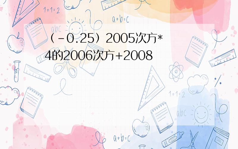 （-0.25）2005次方*4的2006次方+2008