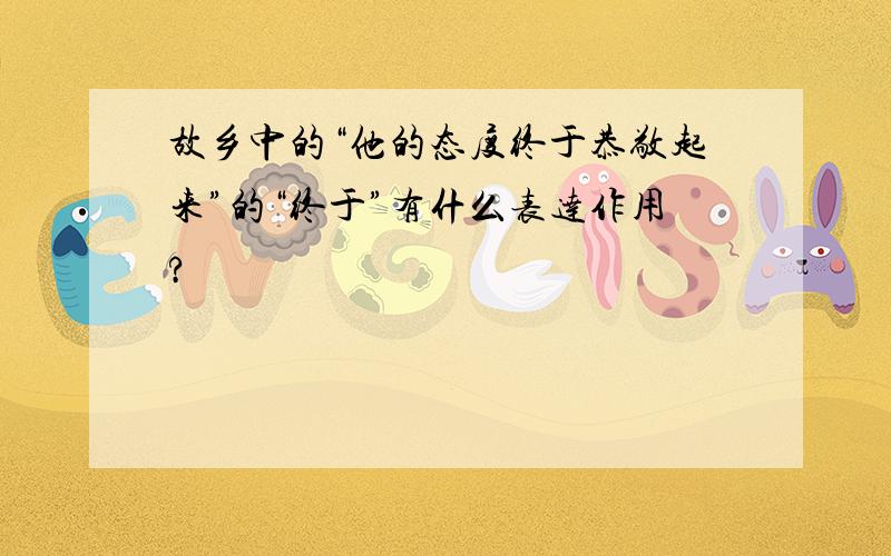 故乡中的“他的态度终于恭敬起来”的“终于”有什么表达作用?