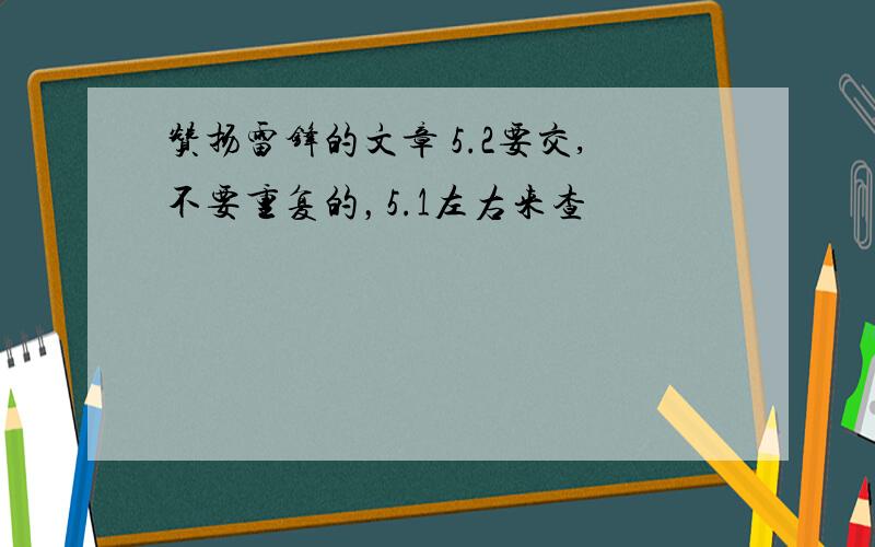 赞扬雷锋的文章 5.2要交,不要重复的，5.1左右来查