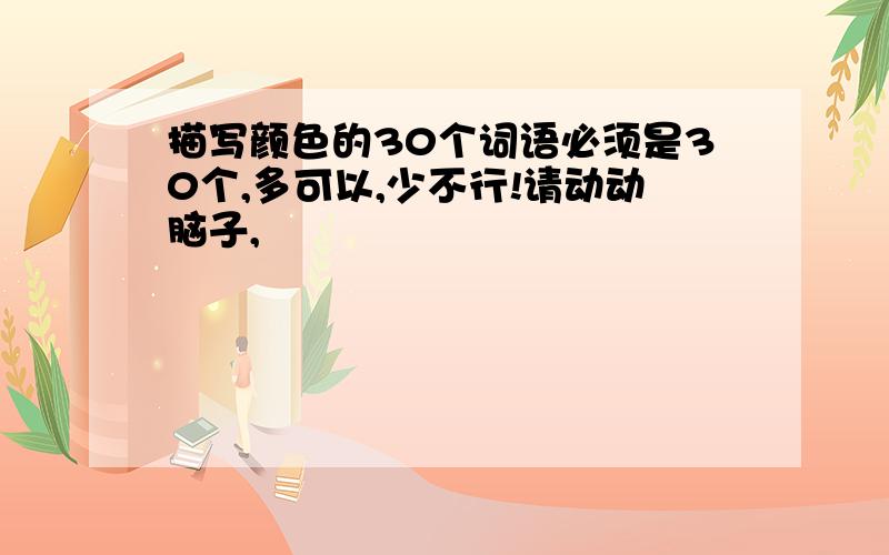 描写颜色的30个词语必须是30个,多可以,少不行!请动动脑子,