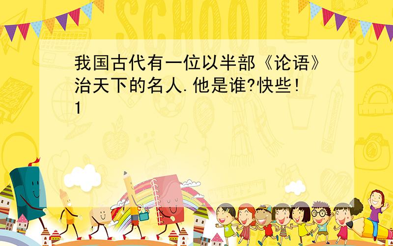 我国古代有一位以半部《论语》治天下的名人.他是谁?快些!1