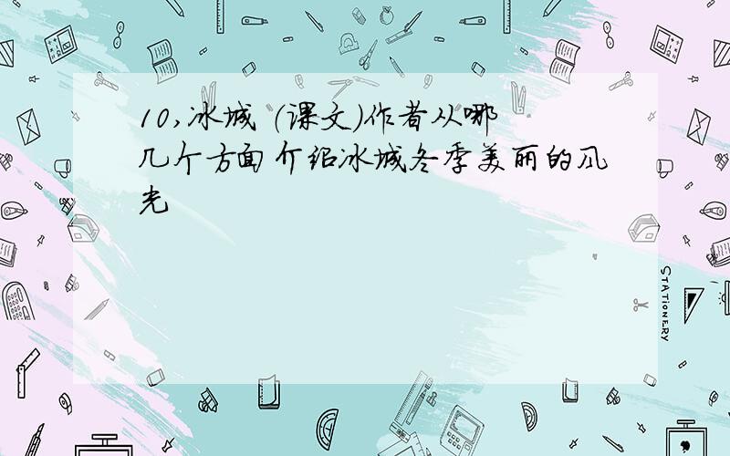 10,冰城 （课文）作者从哪几个方面介绍冰城冬季美丽的风光