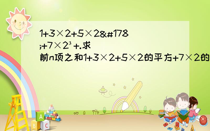 1+3×2+5×2²+7×2³+.求前n项之和1+3×2+5×2的平方+7×2的立方+.求前n项之和