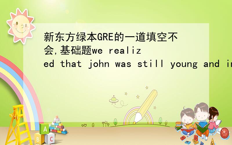 新东方绿本GRE的一道填空不会,基础题we realized that john was still young and impressionable,but were nevertheless surprised at his_____为何答案为naive,而不是选“老成”类词语?