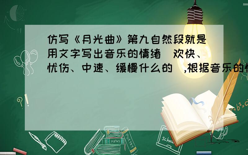 仿写《月光曲》第九自然段就是用文字写出音乐的情绪（欢快、忧伤、中速、缓慢什么的）,根据音乐的情绪写,仿照第九自然段写.