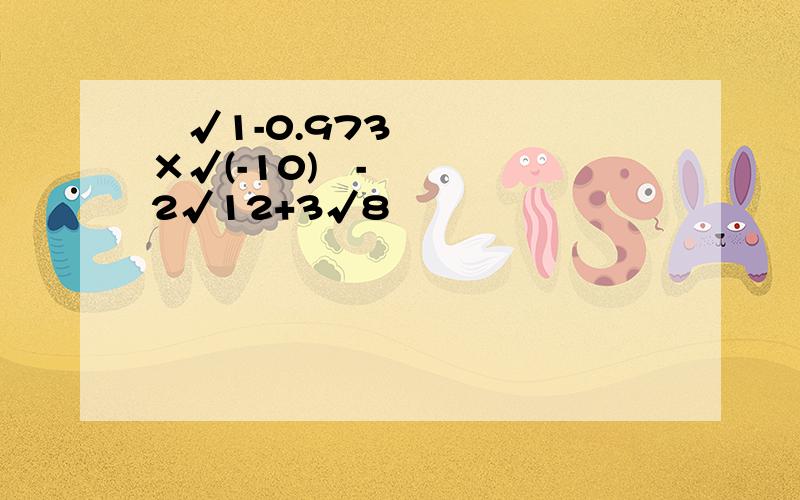 ³√1-0.973×√(-10)²-2√12+3√8