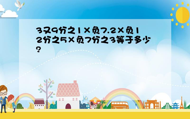 3又9分之1×负7.2×负12分之5×负7分之3等于多少?