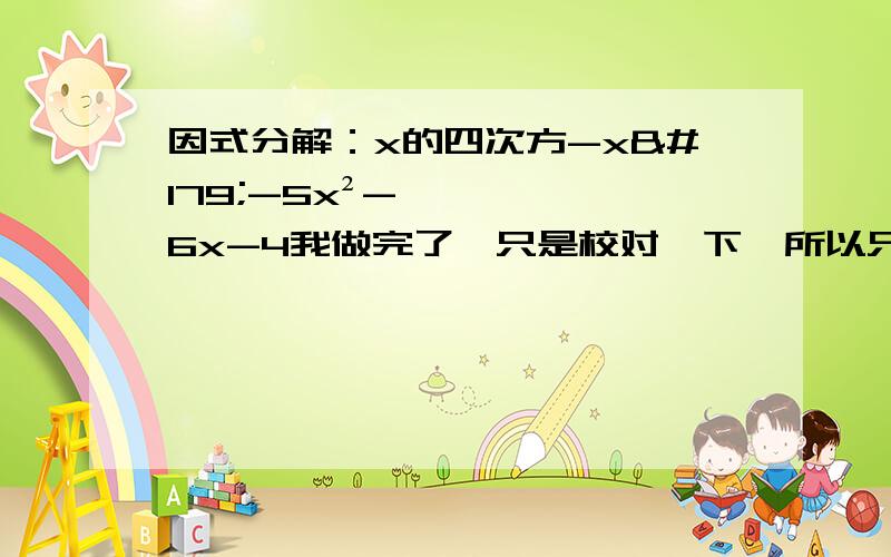 因式分解：x的四次方-x³-5x²-6x-4我做完了,只是校对一下,所以只给答案就行了（在实数范围内进行分解）