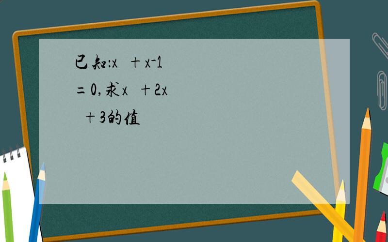 已知：x²+x-1=0,求x³+2x²+3的值