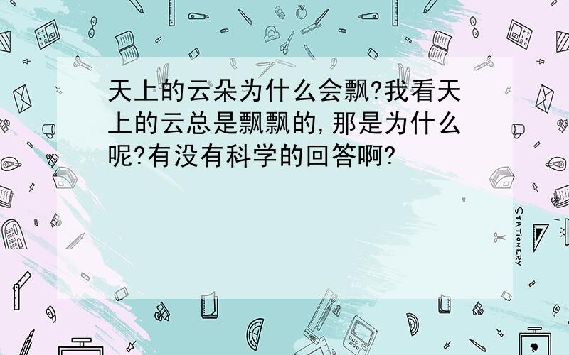 天上的云朵为什么会飘?我看天上的云总是飘飘的,那是为什么呢?有没有科学的回答啊?