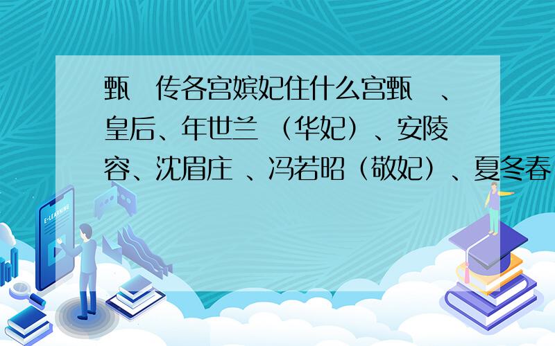 甄嬛传各宫嫔妃住什么宫甄嬛、皇后、年世兰 （华妃）、安陵容、沈眉庄 、冯若昭（敬妃）、夏冬春 、齐月宾（端妃）、欣贵人 、齐妃 、叶澜依 、祺嫔 、方淳意　、曹琴默、富察贵人、