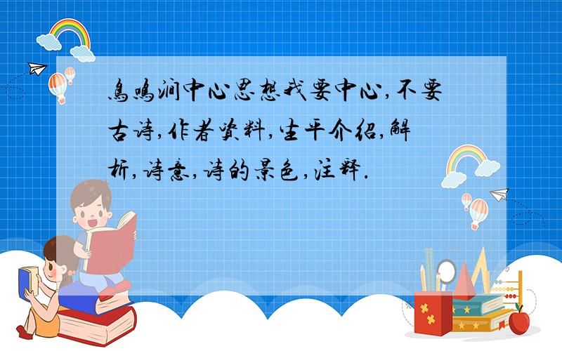 鸟鸣涧中心思想我要中心,不要古诗,作者资料,生平介绍,解析,诗意,诗的景色,注释.