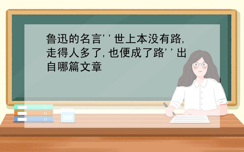 鲁迅的名言''世上本没有路,走得人多了,也便成了路''出自哪篇文章