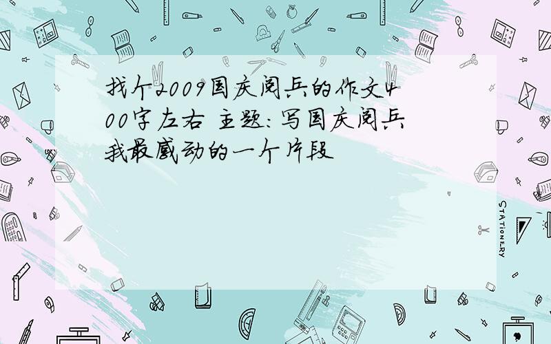 找个2009国庆阅兵的作文400字左右 主题：写国庆阅兵我最感动的一个片段