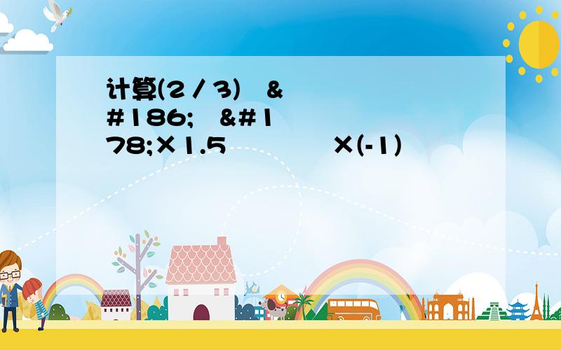 计算(2／3)²º¹²×1.5²º¹¹×(-1)²º¹¹