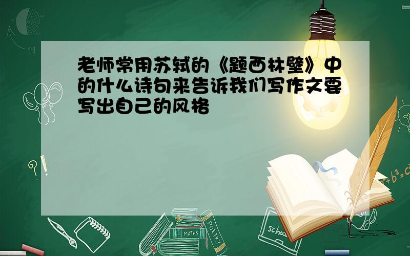 老师常用苏轼的《题西林壁》中的什么诗句来告诉我们写作文要写出自己的风格