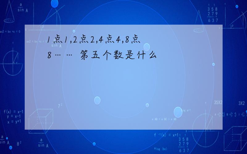 1点1,2点2,4点4,8点8…… 第五个数是什么