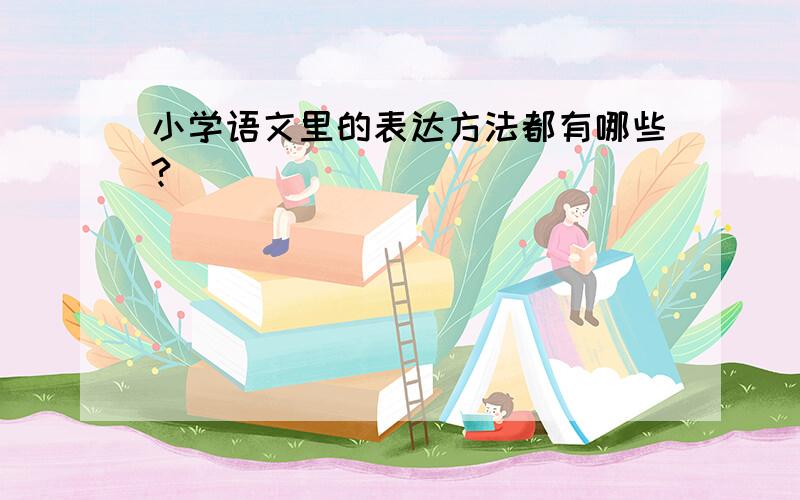 小学语文里的表达方法都有哪些?