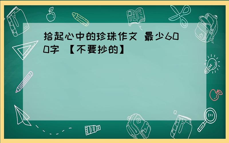 拾起心中的珍珠作文 最少600字 【不要抄的】