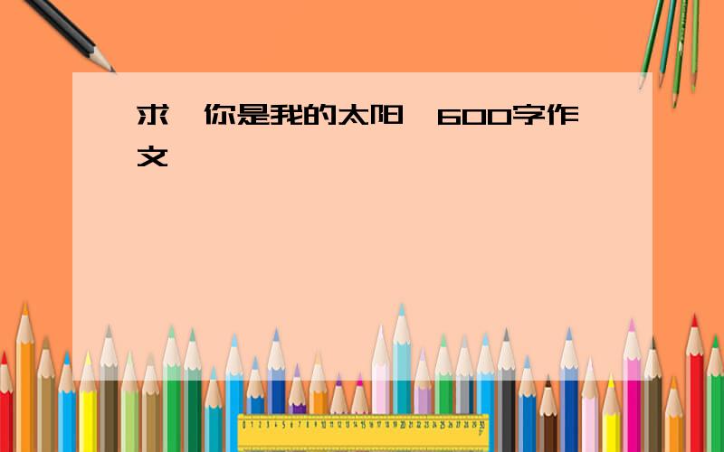 求《你是我的太阳》600字作文