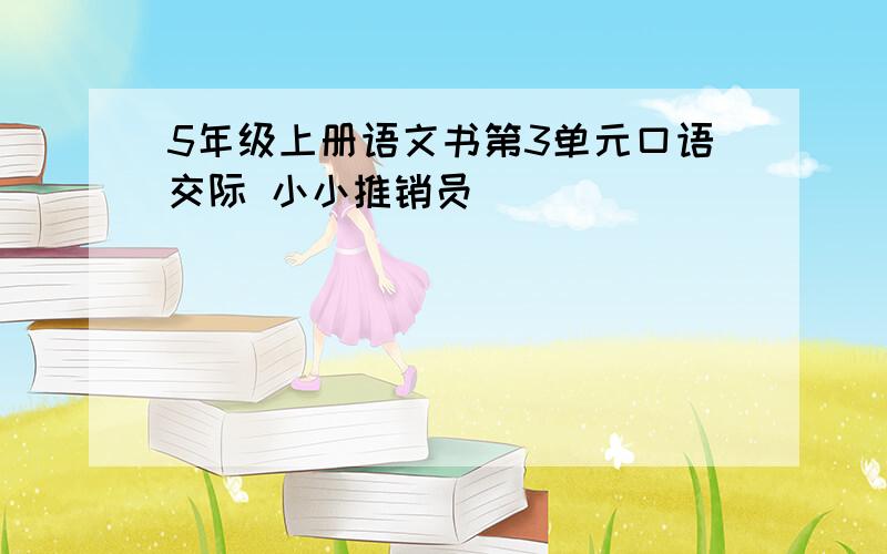 5年级上册语文书第3单元口语交际 小小推销员