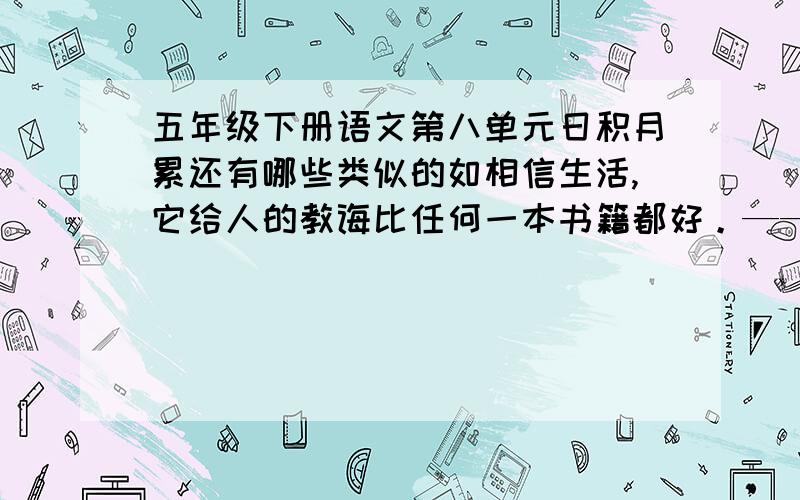 五年级下册语文第八单元日积月累还有哪些类似的如相信生活,它给人的教诲比任何一本书籍都好。——歌德