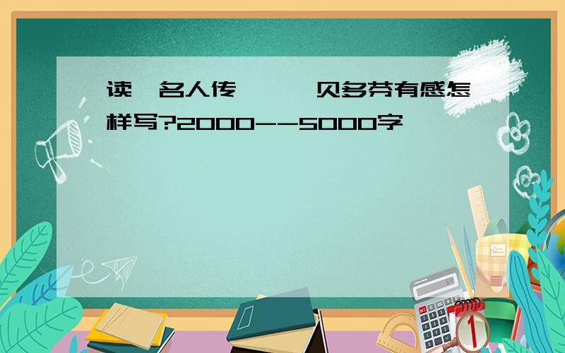 读《名人传》——贝多芬有感怎样写?2000--5000字