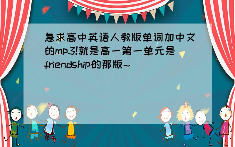 急求高中英语人教版单词加中文的mp3!就是高一第一单元是friendship的那版~