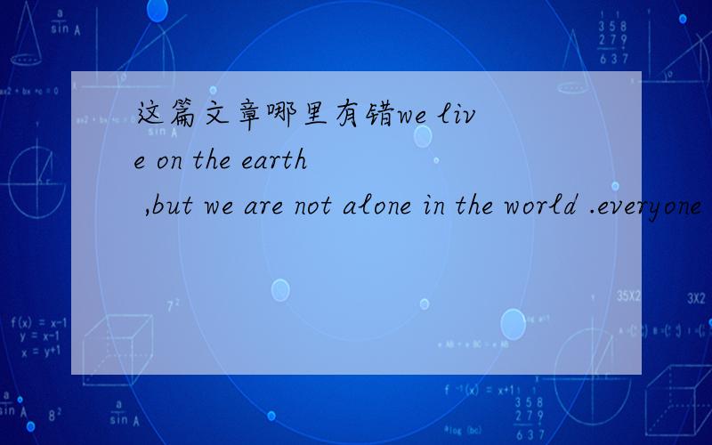 这篇文章哪里有错we live on the earth ,but we are not alone in the world .everyone know we should keep the balance of nature ,or we don't always do as we say .a species can become endangered with different reasons .but the very important one i